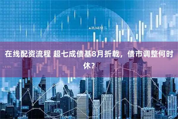 在线配资流程 超七成债基8月折戟，债市调整何时休？