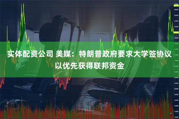 实体配资公司 美媒:特朗普政府要求大学签协议以优先获得联邦资金