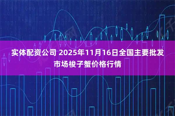 实体配资公司 2025年11月16日全国主要批发市场梭子蟹价格行情