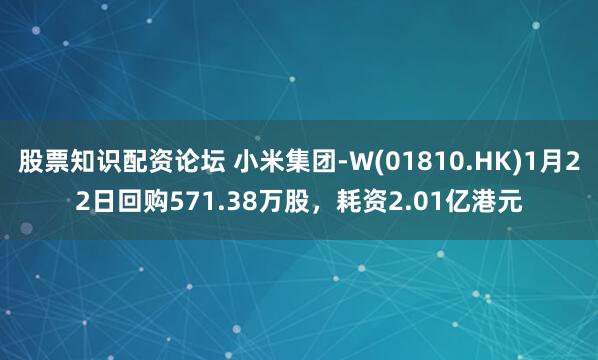 股票知识配资论坛 小米集团-W(01810.HK)1月22日回购571.38万股,耗资2.01亿港元