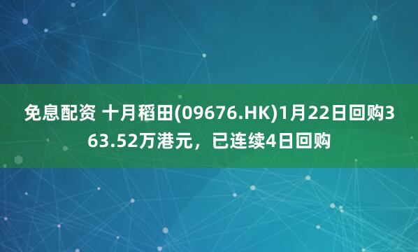 免息配资 十月稻田(09676.HK)1月22日回购363.52万港元，已连续4日回购