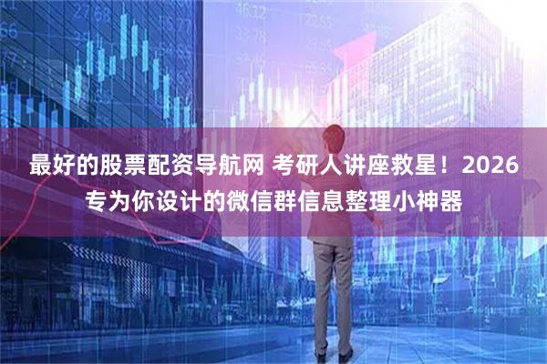 最好的股票配资导航网 考研人讲座救星！2026专为你设计的微信群信息整理小神器