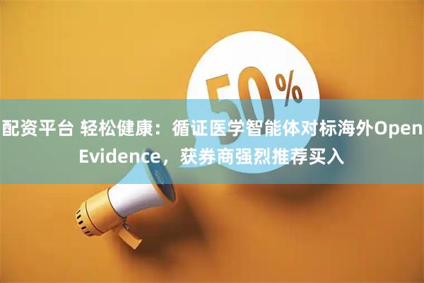 配资平台 轻松健康：循证医学智能体对标海外OpenEvidence，获券商强烈推荐买入