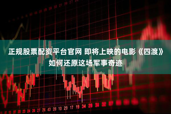 正规股票配资平台官网 即将上映的电影《四渡》如何还原这场军事奇迹