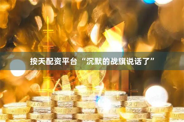 按天配资平台 “沉默的战旗说话了”