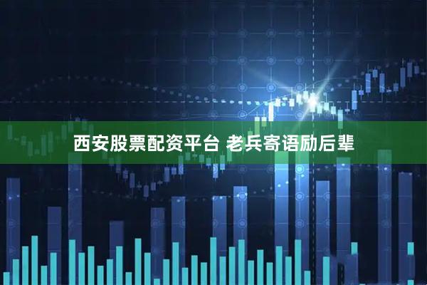 西安股票配资平台 老兵寄语励后辈