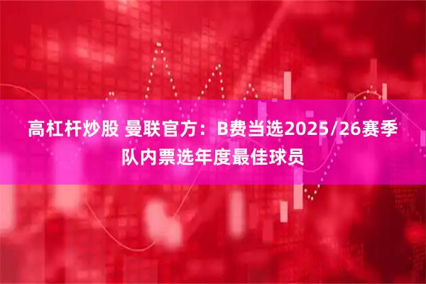 高杠杆炒股 曼联官方：B费当选2025/26赛季队内票选年度最佳球员