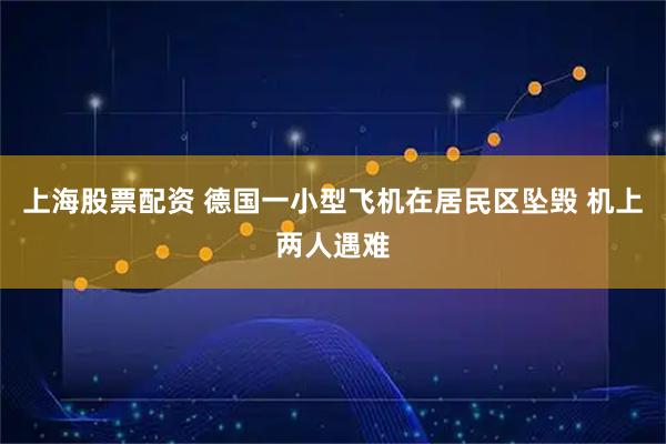 上海股票配资 德国一小型飞机在居民区坠毁 机上两人遇难