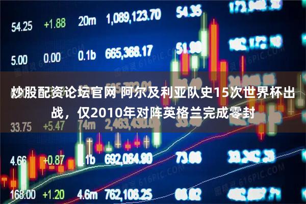 炒股配资论坛官网 阿尔及利亚队史15次世界杯出战，仅2010年对阵英格兰完成零封